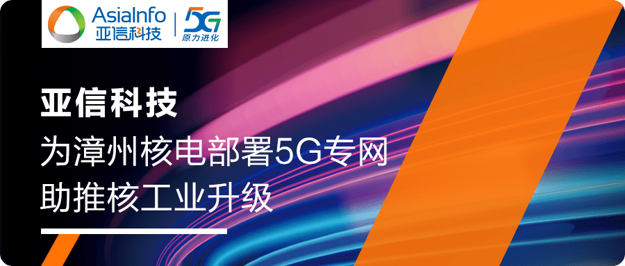 亚信科技助力漳州核电部署国内首个基建期5G独立专网(图1)