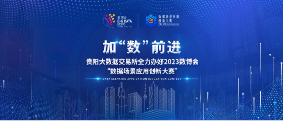加“数”前进，贵阳大数据交易所全力办好2023数博会“数据场景应用创新大赛”
